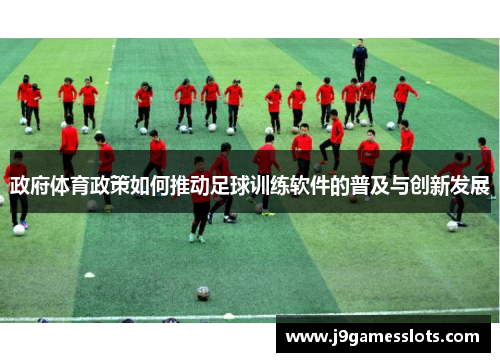政府体育政策如何推动足球训练软件的普及与创新发展