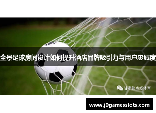 全景足球房间设计如何提升酒店品牌吸引力与用户忠诚度