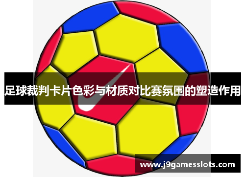 足球裁判卡片色彩与材质对比赛氛围的塑造作用